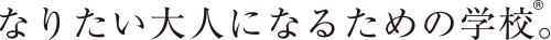 なりたい大人になるための学校。&reg;