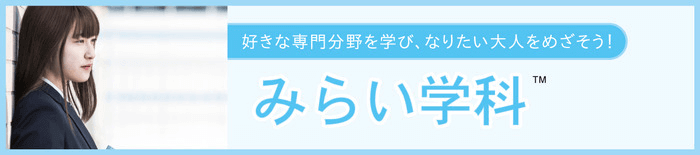 好きな専門分野を学び、なりたい大人をめざそう！ みらい学科&trade;