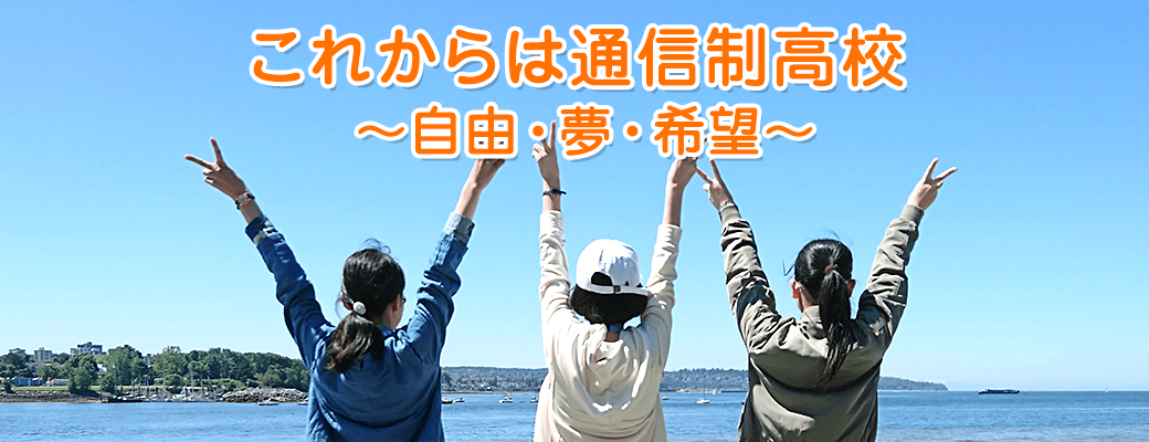 これからは通信制高校 ～自由・夢・希望～